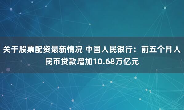 关于股票配资最新情况 中国人民银行：前五个月人民币贷款增加10.68万亿元