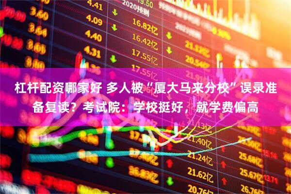 杠杆配资哪家好 多人被“厦大马来分校”误录准备复读？考试院：学校挺好，就学费偏高